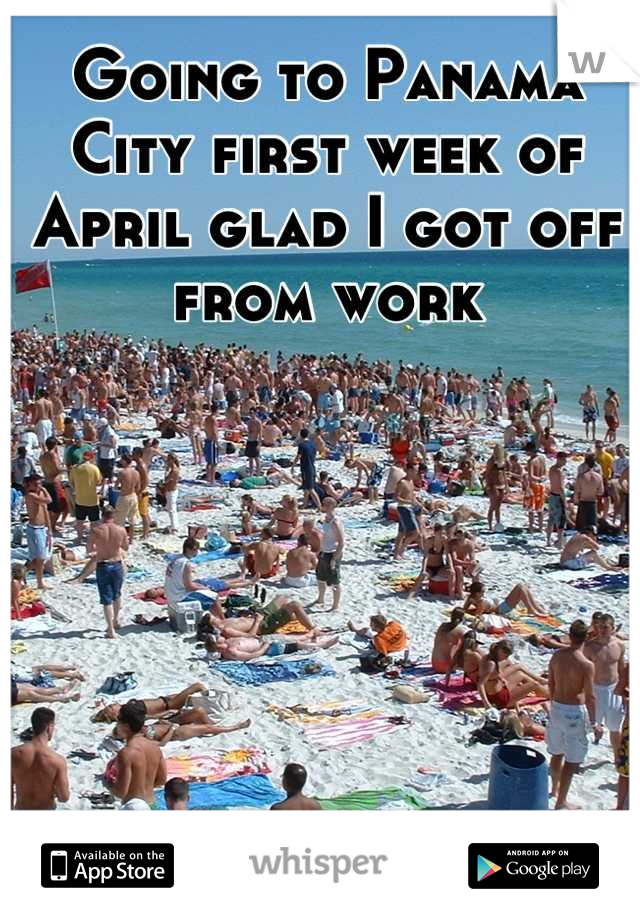 Going to Panama City first week of April glad I got off from work