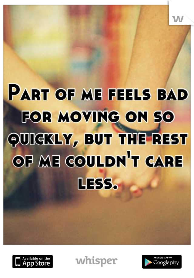 Part of me feels bad for moving on so quickly, but the rest of me couldn't care less.