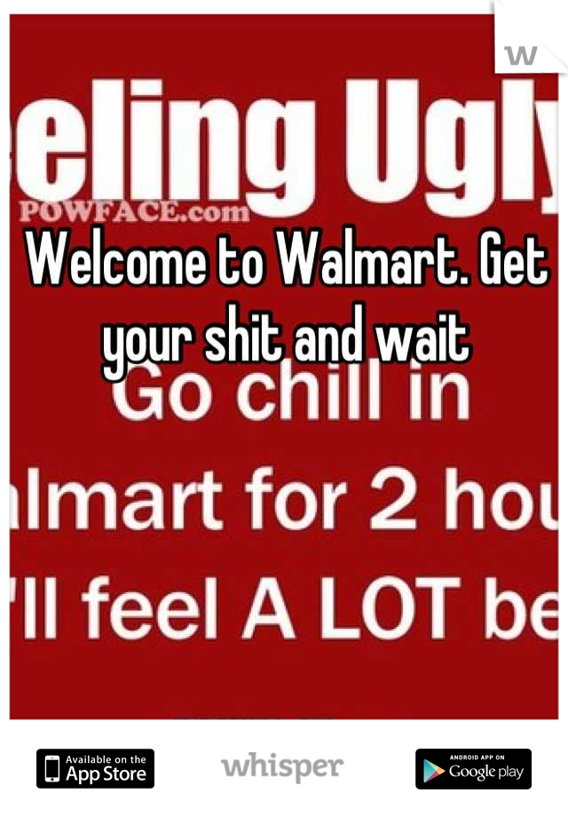 Welcome to Walmart. Get your shit and wait
