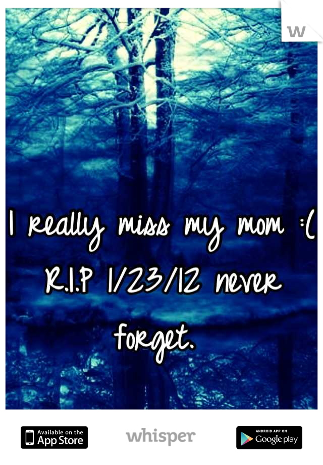 I really miss my mom :( R.I.P 1/23/12 never forget. 