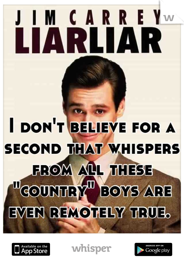 I don't believe for a second that whispers from all these "country" boys are even remotely true. 