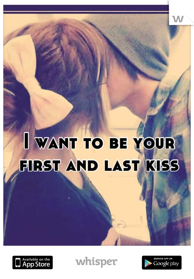 I want to be your first and last kiss