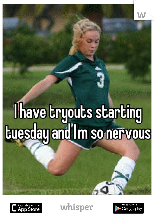 I have tryouts starting
tuesday and I'm so nervous
