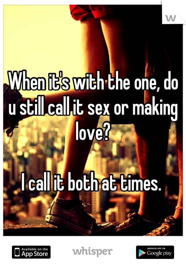 When it's with the one, do u still call it sex or making love?

I call it both at times. 