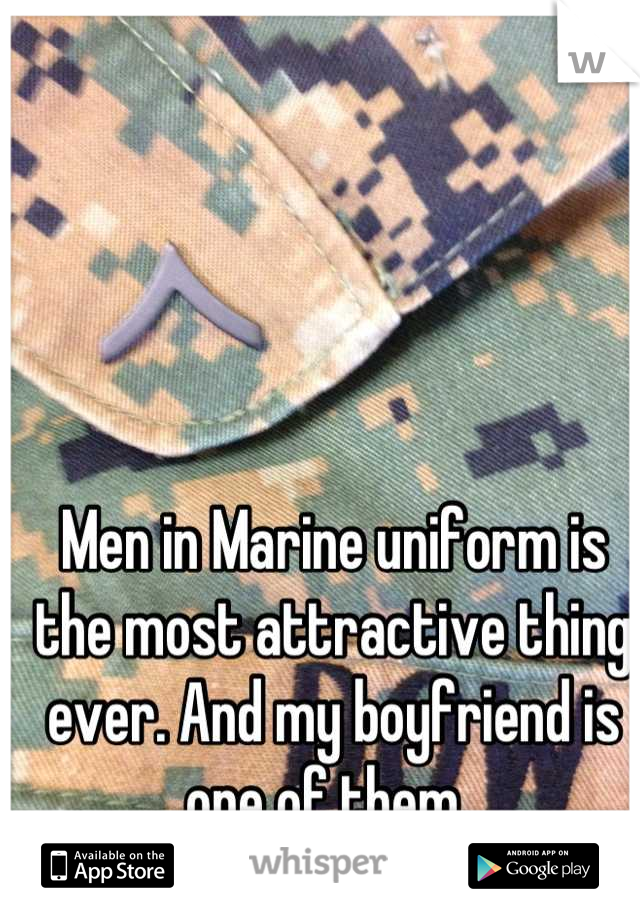 Men in Marine uniform is the most attractive thing ever. And my boyfriend is one of them. 