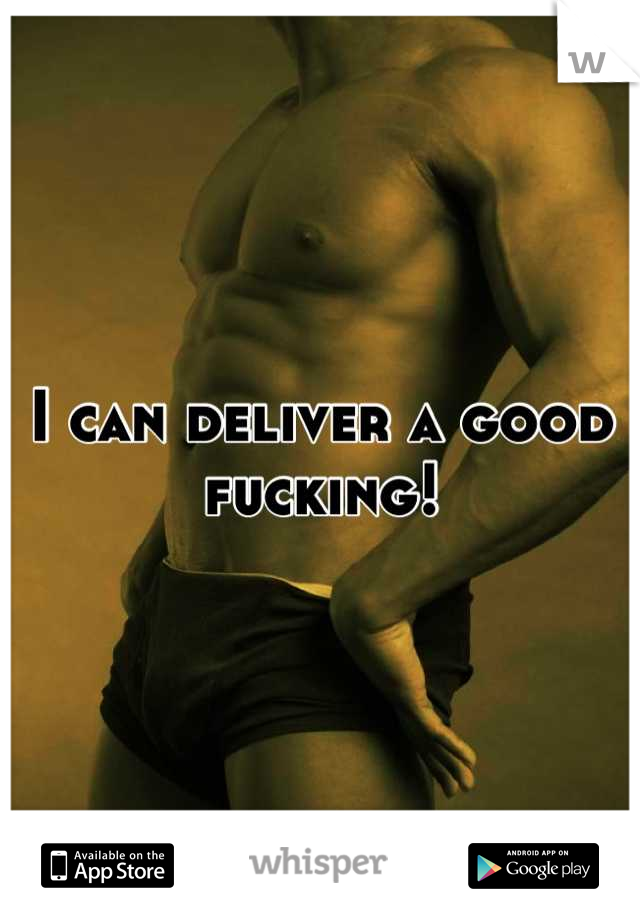 I can deliver a good fucking!