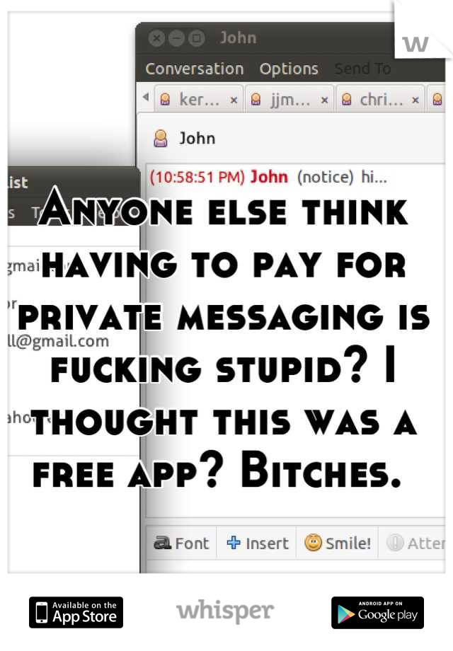 Anyone else think having to pay for private messaging is fucking stupid? I thought this was a free app? Bitches. 