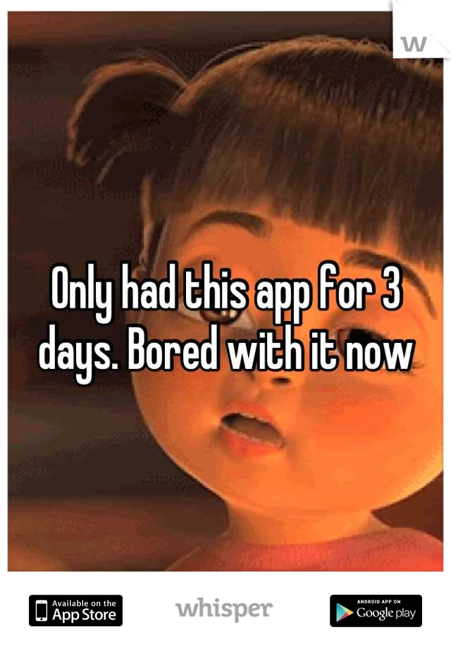 Only had this app for 3 days. Bored with it now