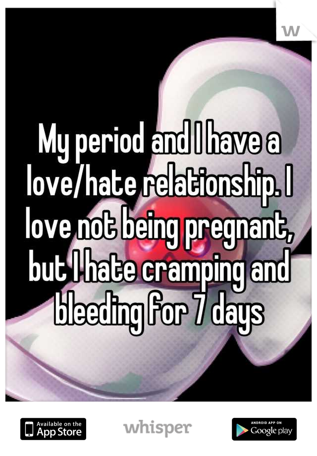 My period and I have a love/hate relationship. I love not being pregnant, but I hate cramping and bleeding for 7 days