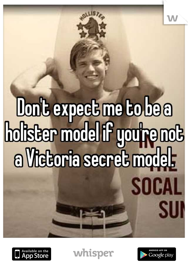 Don't expect me to be a holister model if you're not a Victoria secret model.