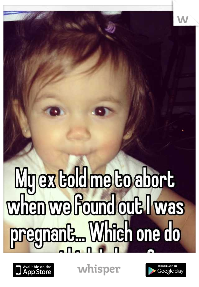 My ex told me to abort when we found out I was pregnant... Which one do you think I chose? 
