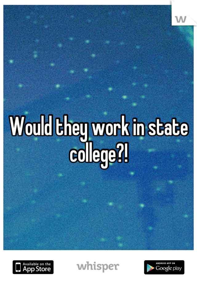 Would they work in state college?!