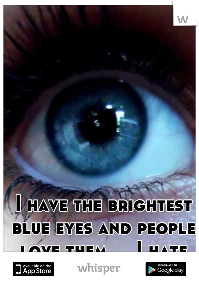 I have the brightest blue eyes and people love them.... I hate them. 