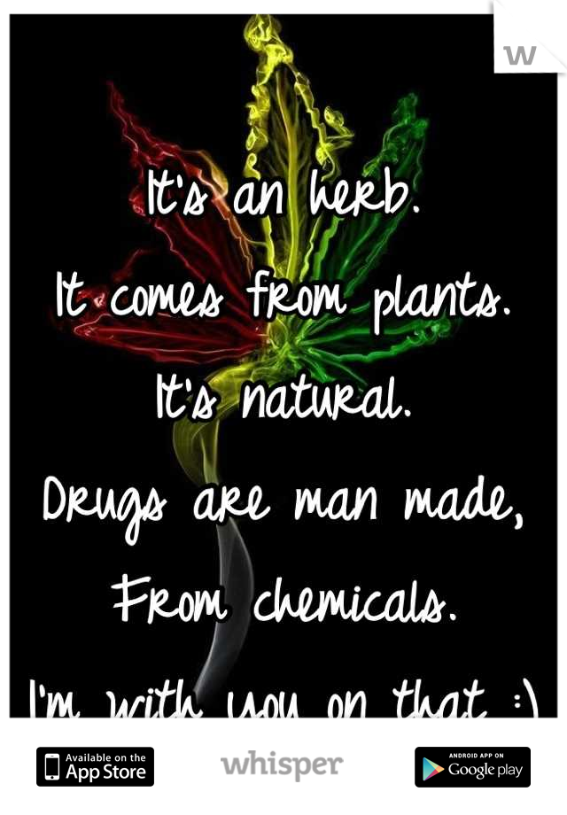 It's an herb.
It comes from plants.
It's natural.
Drugs are man made,
From chemicals.
I'm with you on that :)