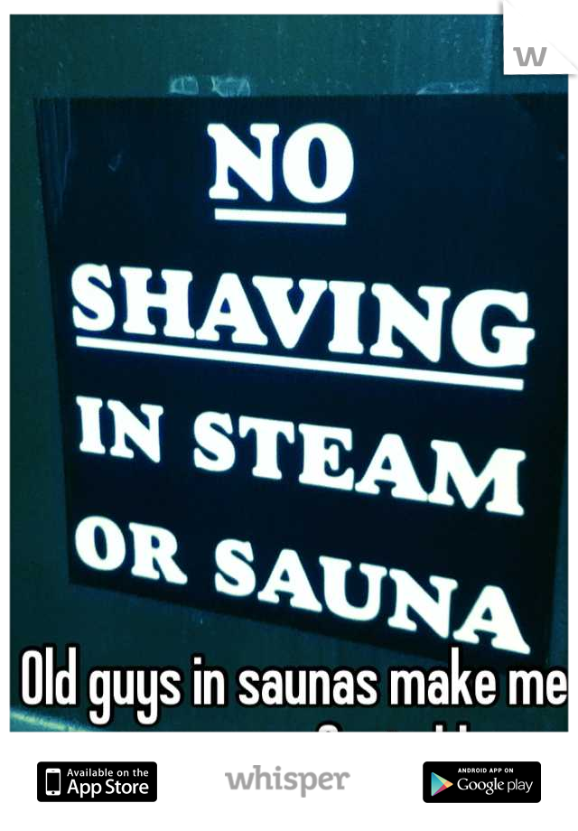 Old guys in saunas make me super uncomfortable....