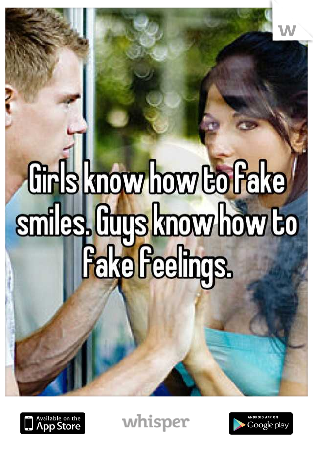 Girls know how to fake smiles. Guys know how to fake feelings.
