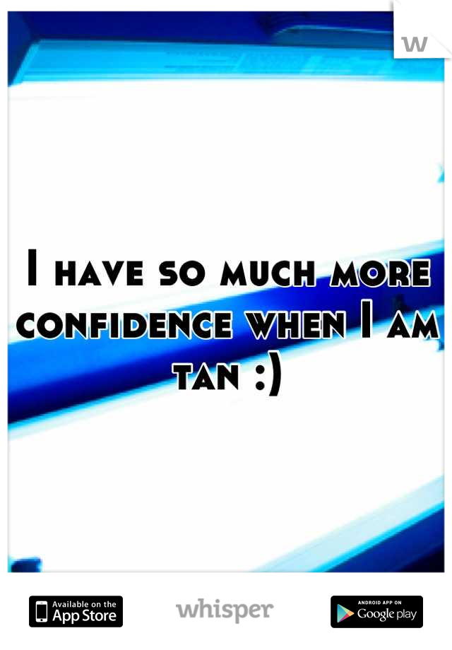 I have so much more confidence when I am tan :)