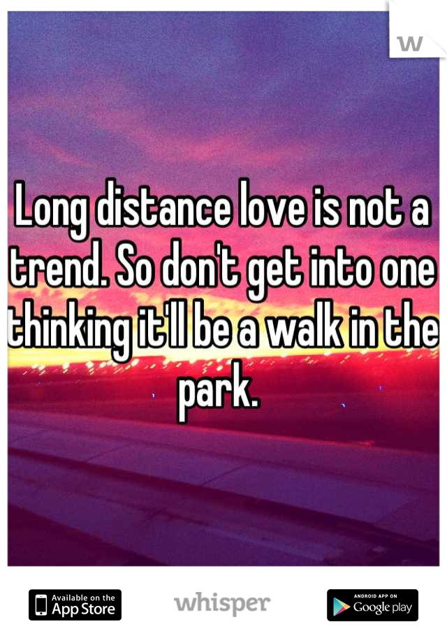 Long distance love is not a trend. So don't get into one thinking it'll be a walk in the park. 
