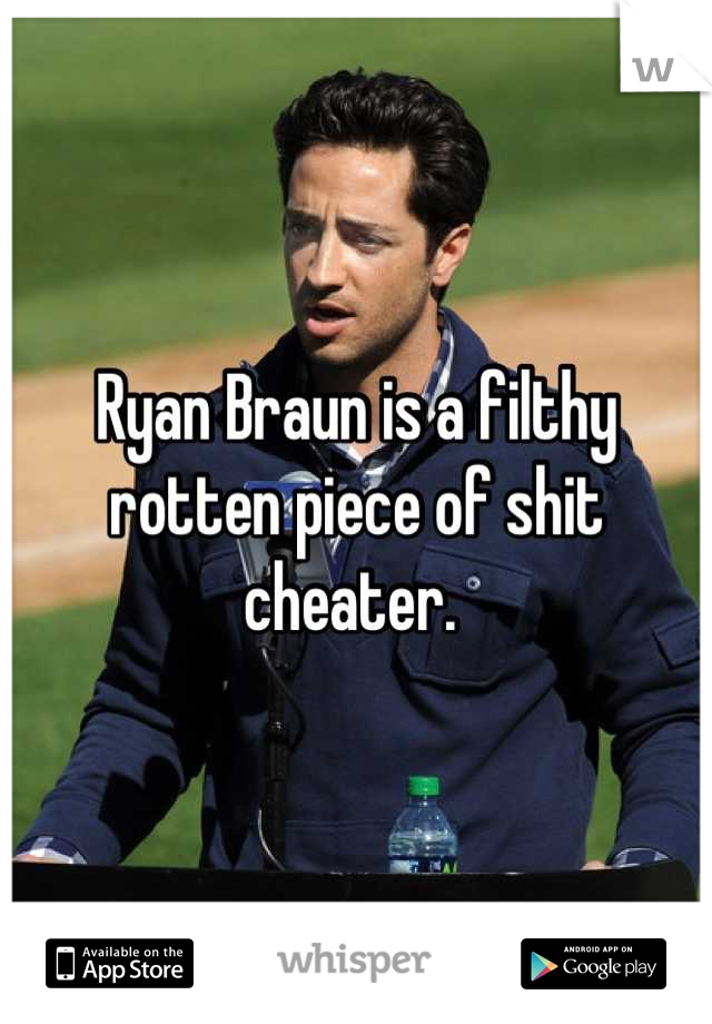 Ryan Braun is a filthy rotten piece of shit cheater. 