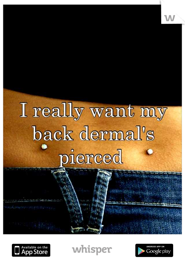 I really want my back dermal's pierced 