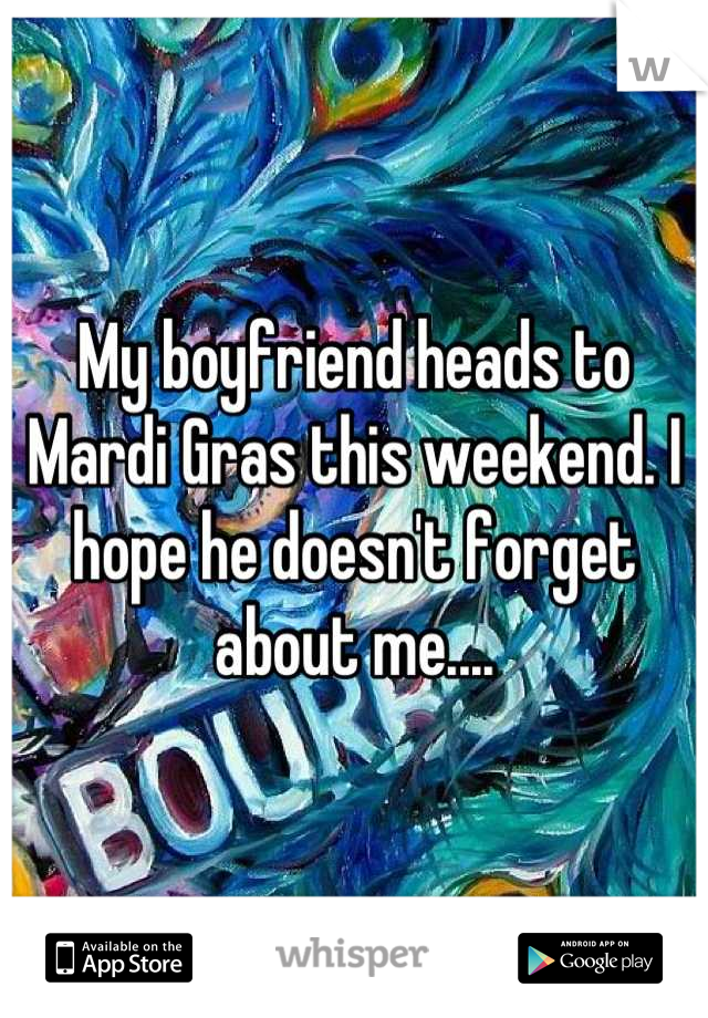 My boyfriend heads to Mardi Gras this weekend. I hope he doesn't forget about me....