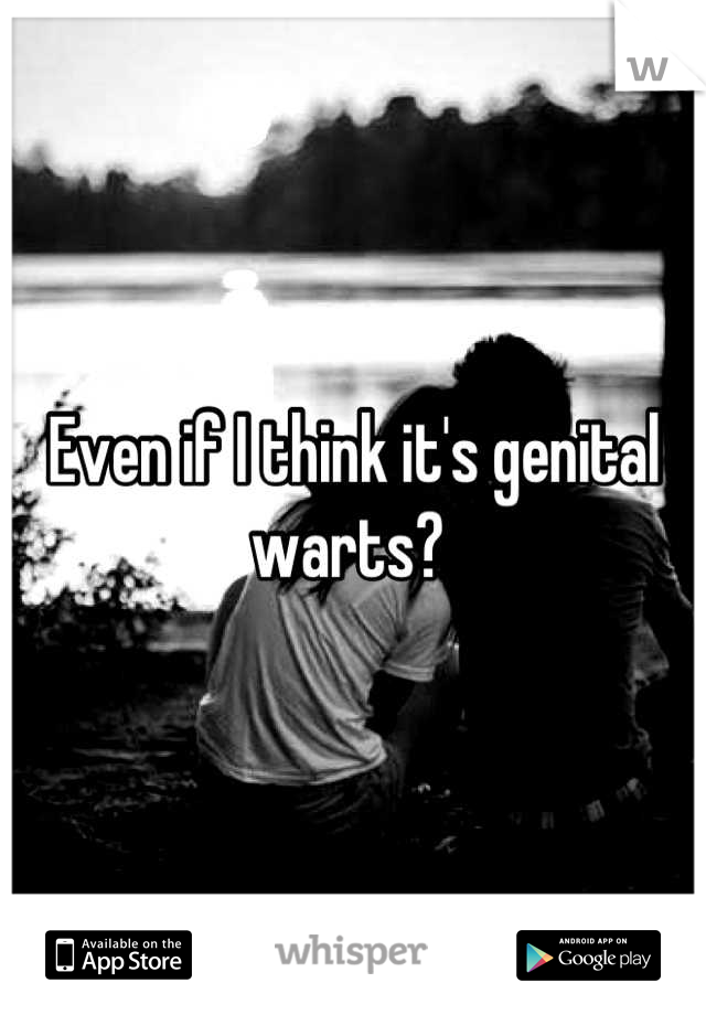Even if I think it's genital warts? 