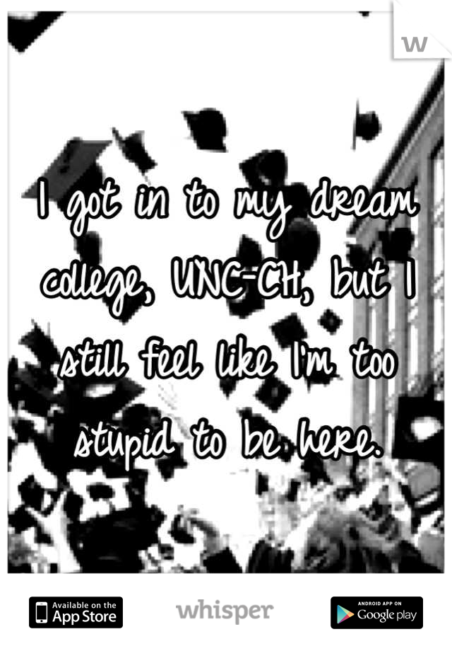 I got in to my dream college, UNC-CH, but I still feel like I'm too stupid to be here.