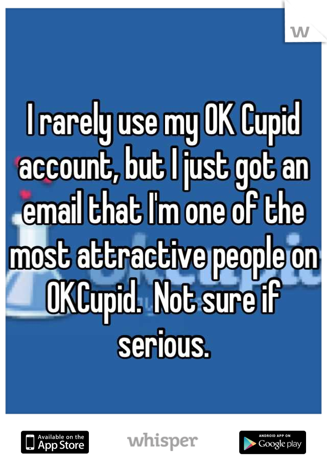 I rarely use my OK Cupid account, but I just got an email that I'm one of the most attractive people on OKCupid.  Not sure if serious.
