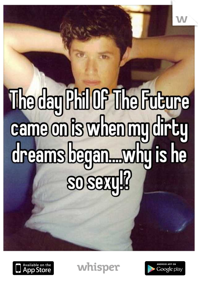 The day Phil Of The Future came on is when my dirty dreams began....why is he so sexy!?