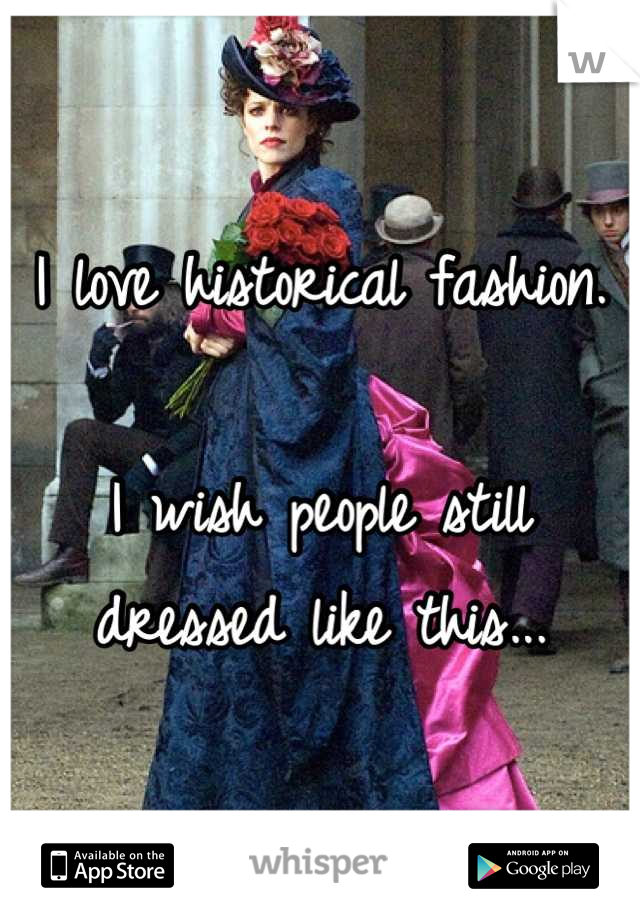 I love historical fashion.

I wish people still dressed like this...