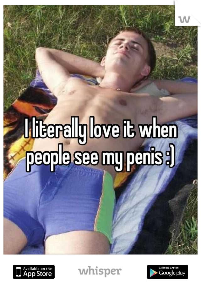 I literally love it when people see my penis :)