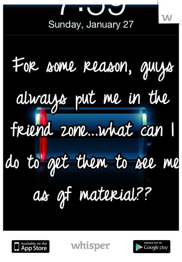 For some reason, guys always put me in the friend zone...what can I do to get them to see me as gf material??