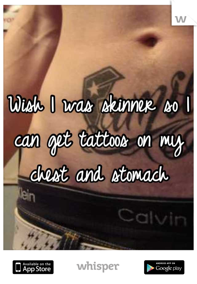 Wish I was skinner so I can get tattoos on my chest and stomach
