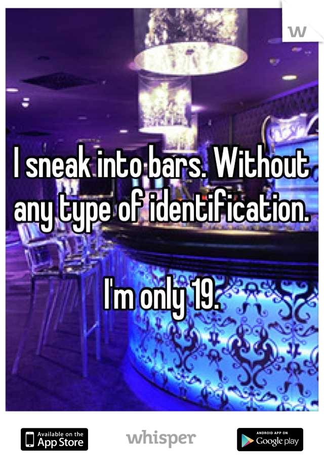 I sneak into bars. Without any type of identification. 

I'm only 19.