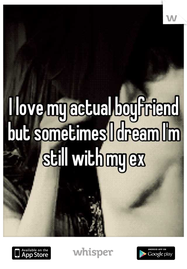 I love my actual boyfriend but sometimes I dream I'm still with my ex