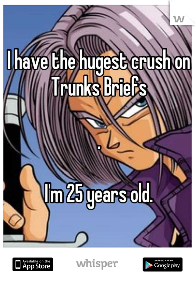 I have the hugest crush on Trunks Briefs

. 

I'm 25 years old.