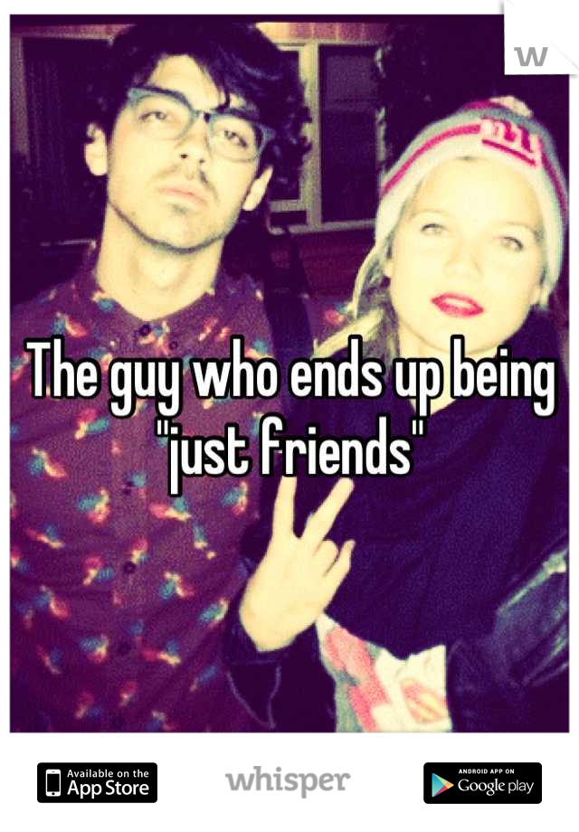 The guy who ends up being "just friends"