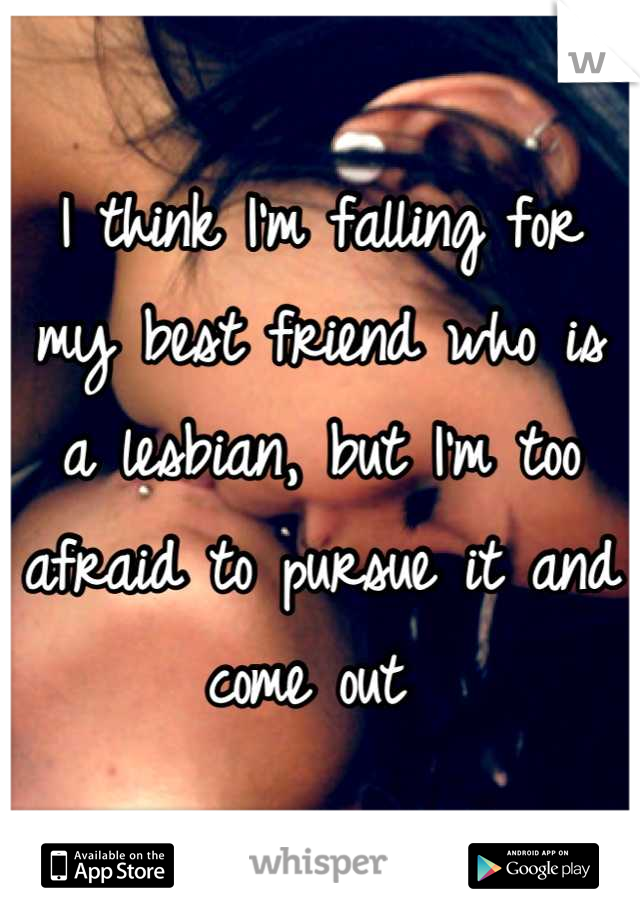 I think I'm falling for my best friend who is a lesbian, but I'm too afraid to pursue it and come out 