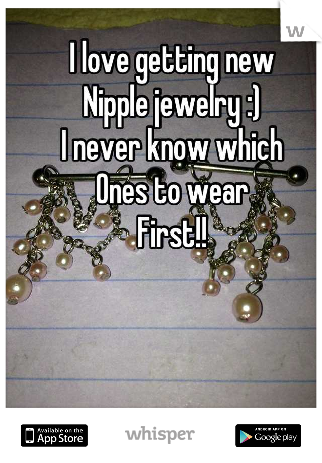 I love getting new
Nipple jewelry :)
I never know which 
Ones to wear
First!!
