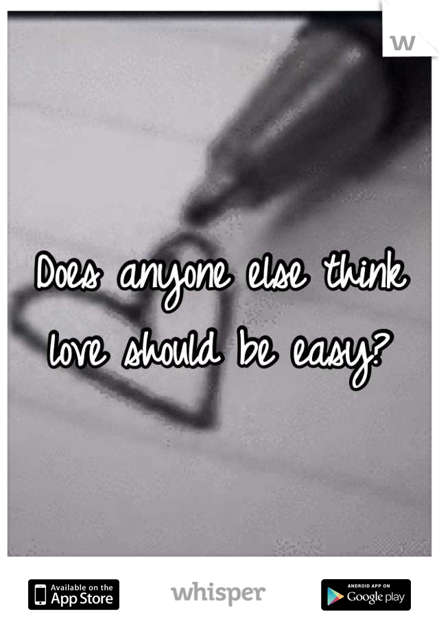 Does anyone else think love should be easy?