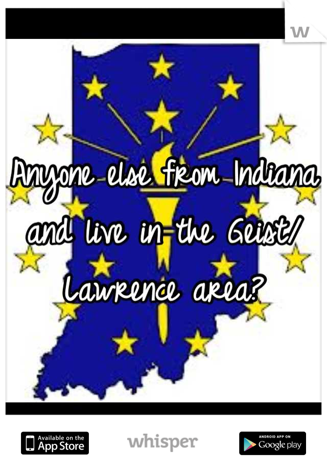 Anyone else from Indiana and live in the Geist/ Lawrence area?