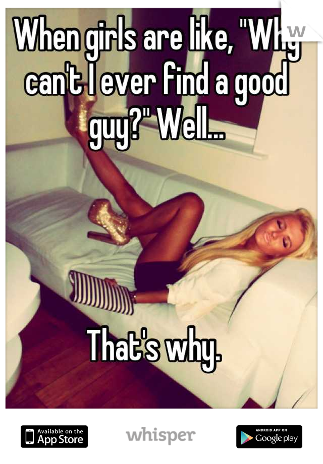 When girls are like, "Why can't I ever find a good guy?" Well...




That's why. 