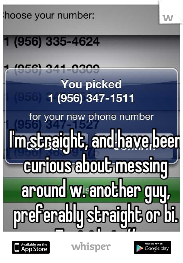 I'm straight, and have been curious about messing around w. another guy, preferably straight or bi. Text that #