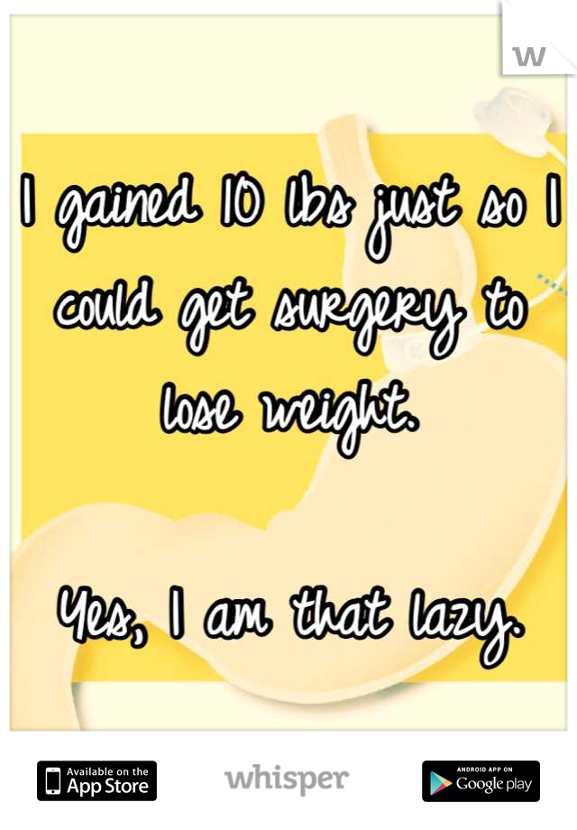 I gained 10 lbs just so I could get surgery to lose weight. 

Yes, I am that lazy.