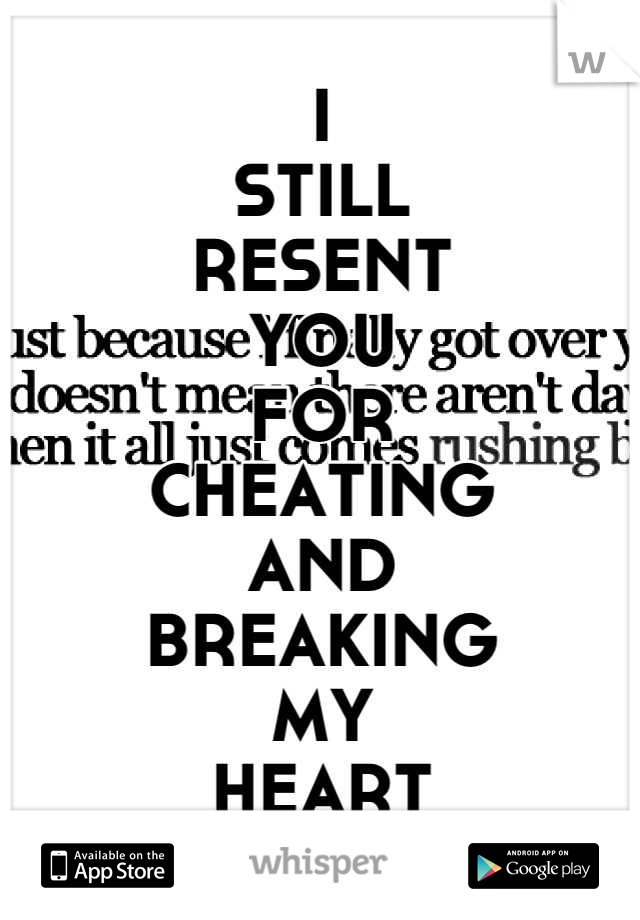 I
STILL
RESENT
YOU
FOR 
CHEATING
AND 
BREAKING
MY
HEART