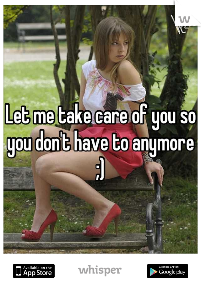 Let me take care of you so you don't have to anymore ;)