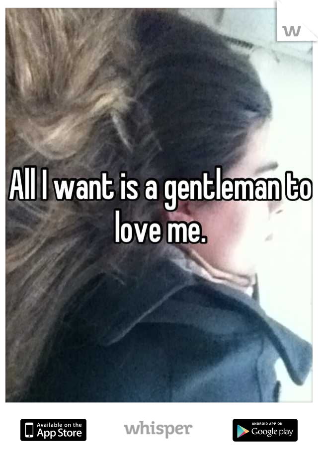 All I want is a gentleman to love me.