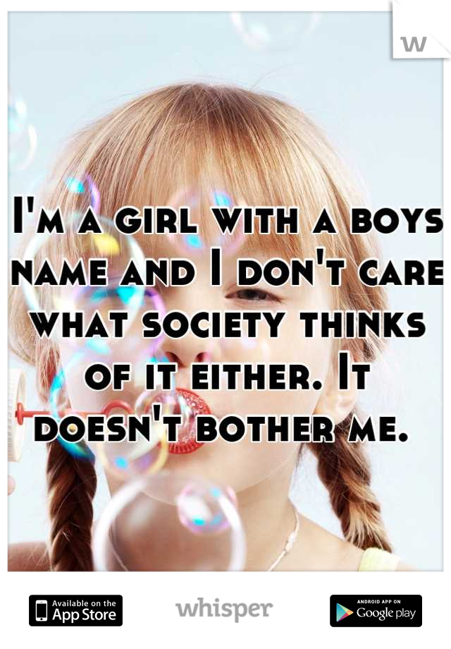 I'm a girl with a boys name and I don't care what society thinks of it either. It doesn't bother me. 