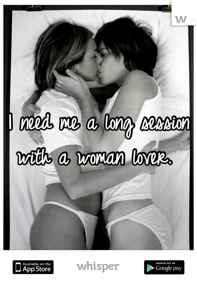 I need me a long session with a woman lover. 