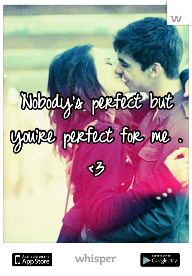 Nobody's perfect but you're perfect for me . <3